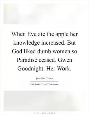 When Eve ate the apple her knowledge increased. But God liked dumb women so Paradise ceased. Gwen Goodnight. Her Work Picture Quote #1