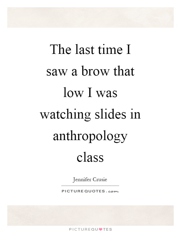 The last time I saw a brow that low I was watching slides in anthropology class Picture Quote #1