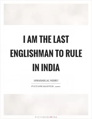 I am the last Englishman to rule in India Picture Quote #1
