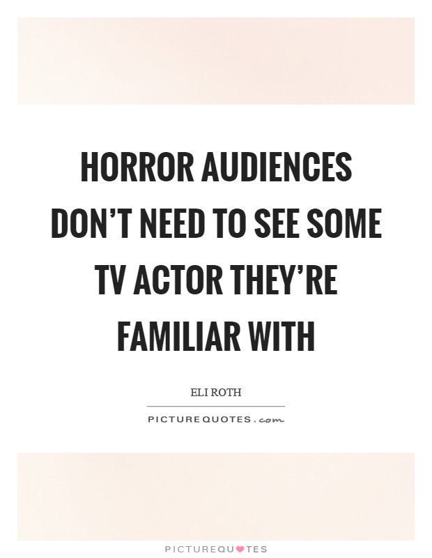 Horror audiences don't need to see some TV actor they're familiar with Picture Quote #1