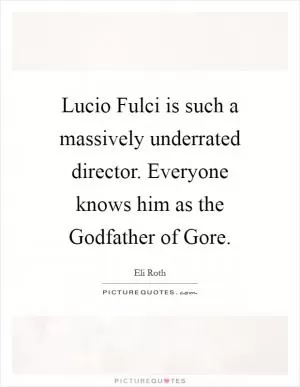 Lucio Fulci is such a massively underrated director. Everyone knows him as the Godfather of Gore Picture Quote #1