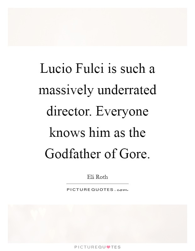 Lucio Fulci is such a massively underrated director. Everyone knows him as the Godfather of Gore Picture Quote #1