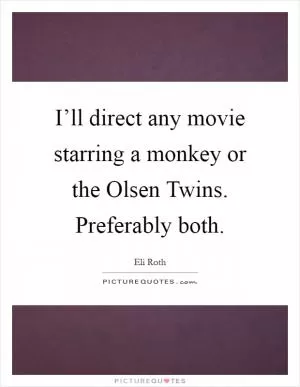 I’ll direct any movie starring a monkey or the Olsen Twins. Preferably both Picture Quote #1