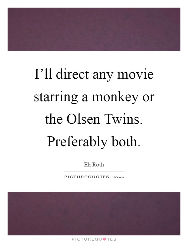 I'll direct any movie starring a monkey or the Olsen Twins. Preferably both Picture Quote #1