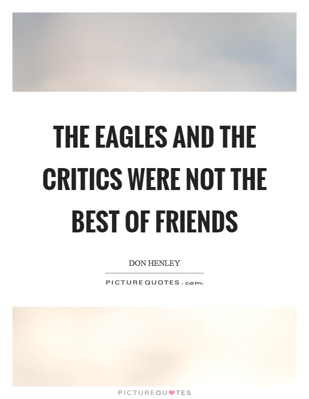The Eagles and the critics were not the best of friends Picture Quote #1