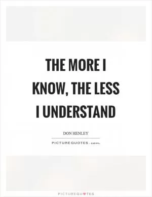 The more I know, the less I understand Picture Quote #1