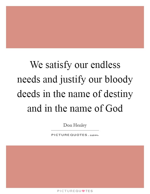 We satisfy our endless needs and justify our bloody deeds in the name of destiny and in the name of God Picture Quote #1