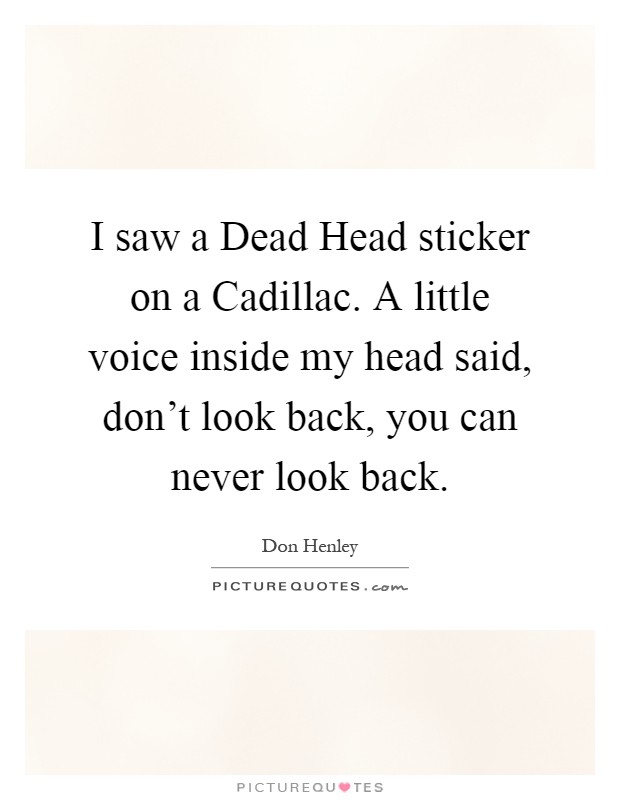 I saw a Dead Head sticker on a Cadillac. A little voice inside my head said, don't look back, you can never look back Picture Quote #1