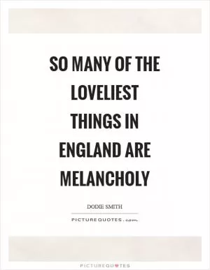 So many of the loveliest things in England are melancholy Picture Quote #1