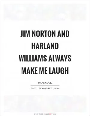 Jim Norton and Harland Williams always make me laugh Picture Quote #1