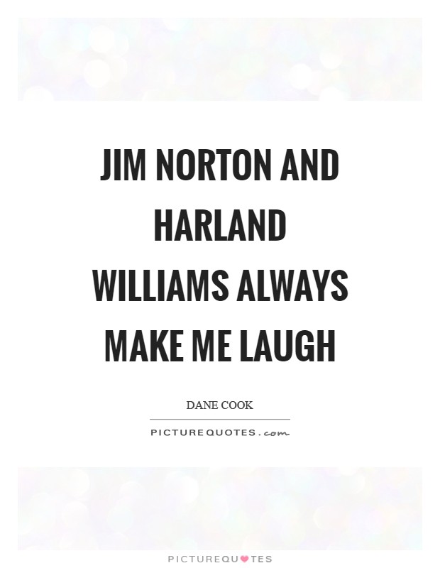 Jim Norton and Harland Williams always make me laugh Picture Quote #1
