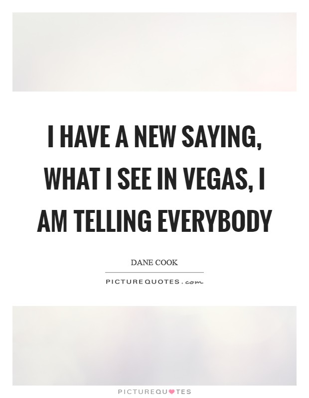 I have a new saying, what I see in Vegas, I am telling everybody Picture Quote #1