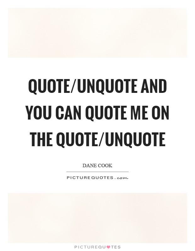 Quote/Unquote and you can quote me on the quote/unquote Picture Quote #1