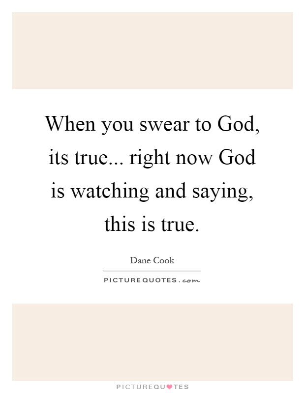 When you swear to God, its true... right now God is watching and saying, this is true Picture Quote #1