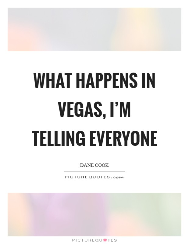 What happens in Vegas, I'm telling everyone Picture Quote #1