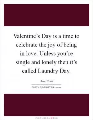Valentine’s Day is a time to celebrate the joy of being in love. Unless you’re single and lonely then it’s called Laundry Day Picture Quote #1