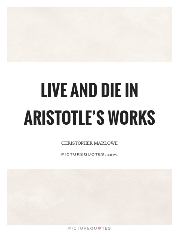 Live and die in Aristotle's works Picture Quote #1