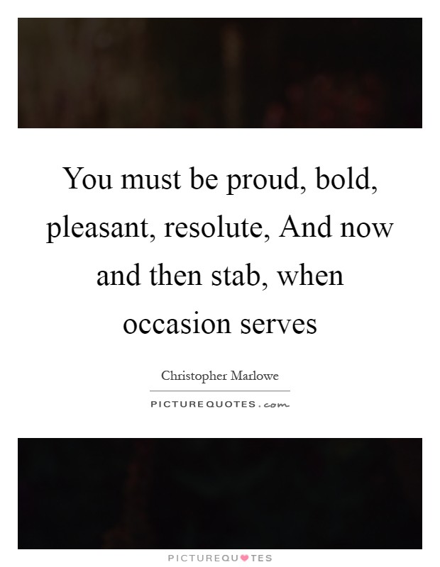 You must be proud, bold, pleasant, resolute, And now and then stab, when occasion serves Picture Quote #1
