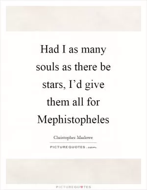 Had I as many souls as there be stars, I’d give them all for Mephistopheles Picture Quote #1