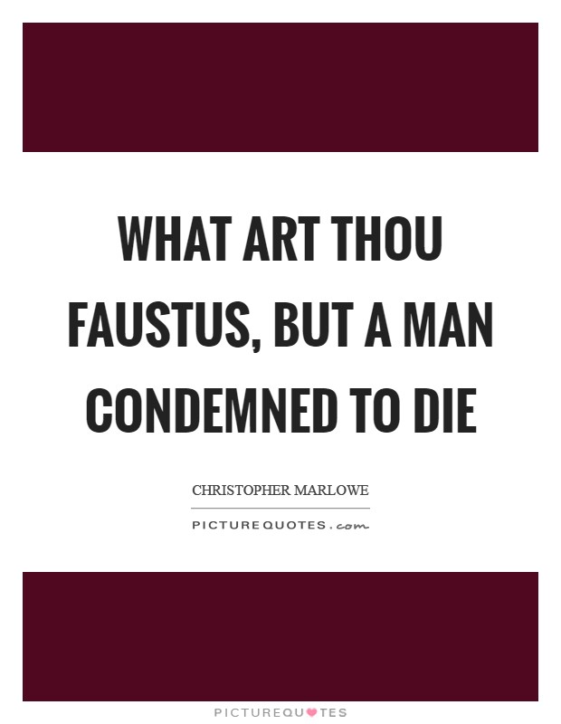 What art thou Faustus, but a man condemned to die Picture Quote #1