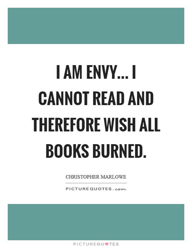 I am Envy... I cannot read and therefore wish all books burned Picture Quote #1