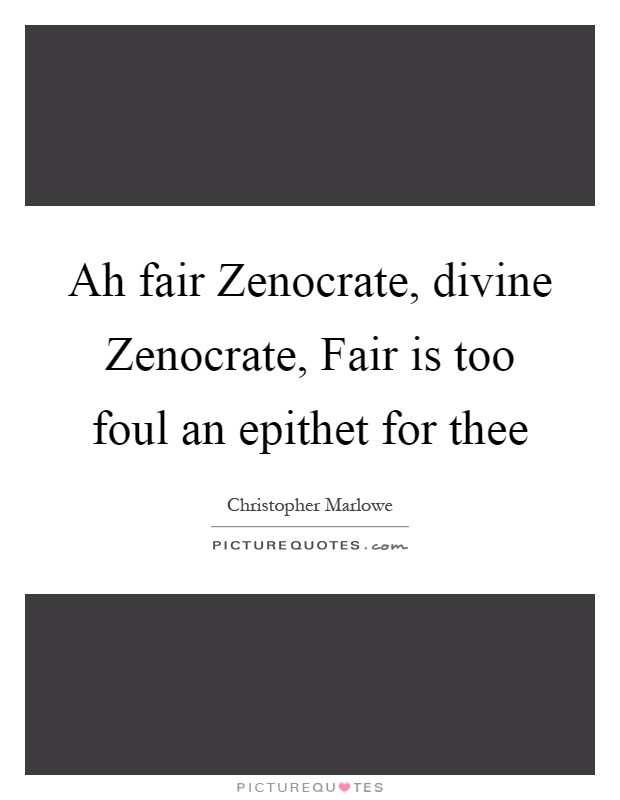 Ah fair Zenocrate, divine Zenocrate, Fair is too foul an epithet for thee Picture Quote #1