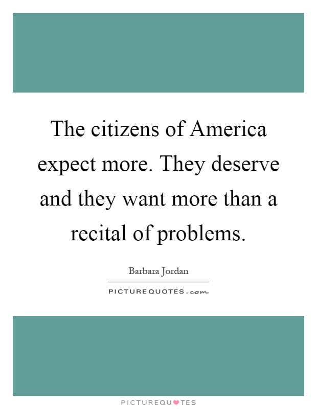The citizens of America expect more. They deserve and they want more than a recital of problems Picture Quote #1