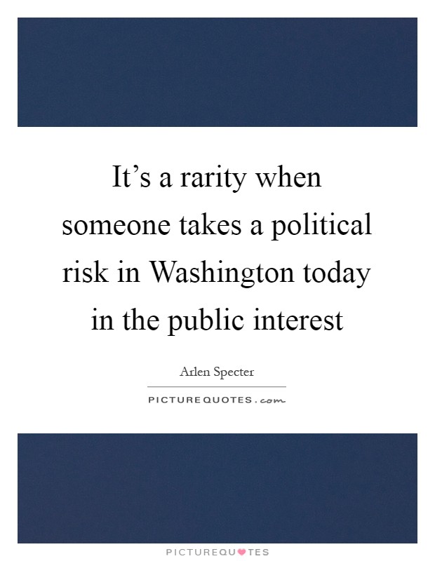 It's a rarity when someone takes a political risk in Washington today in the public interest Picture Quote #1
