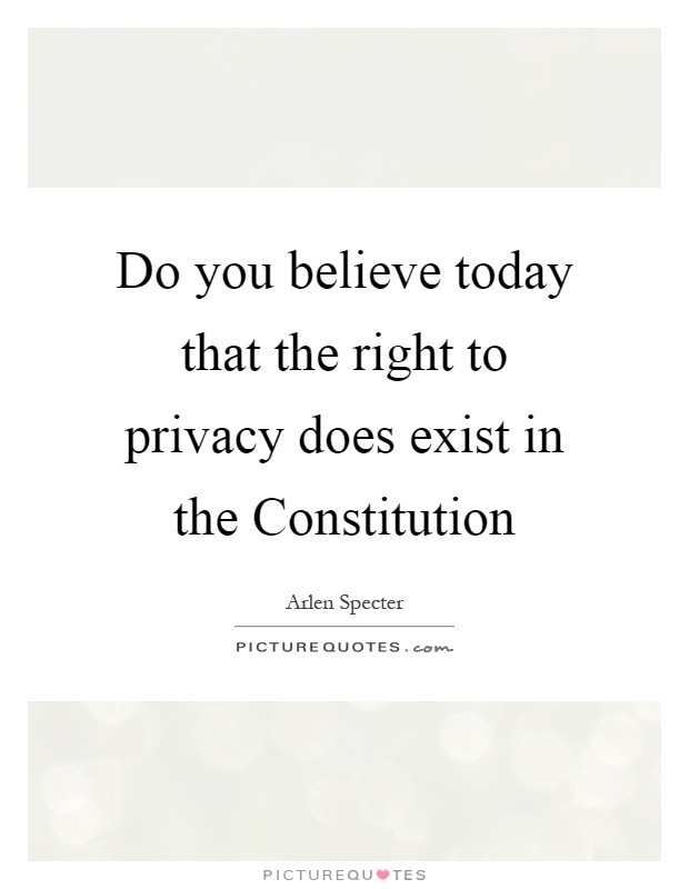 Do you believe today that the right to privacy does exist in the Constitution Picture Quote #1
