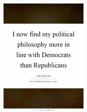 I now find my political philosophy more in line with Democrats than Republicans Picture Quote #1