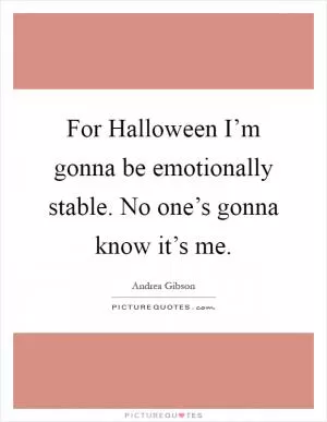 For Halloween I’m gonna be emotionally stable. No one’s gonna know it’s me Picture Quote #1