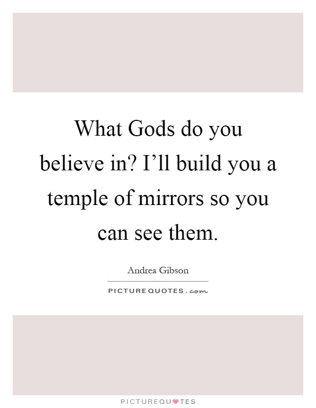 What Gods do you believe in? I'll build you a temple of mirrors so you can see them Picture Quote #1