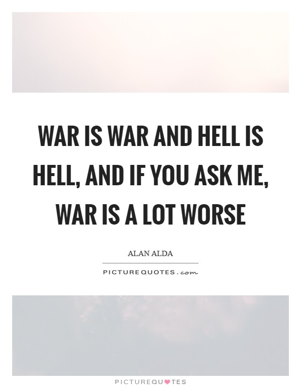 War is war and Hell is hell, and if you ask me, War is a lot worse Picture Quote #1