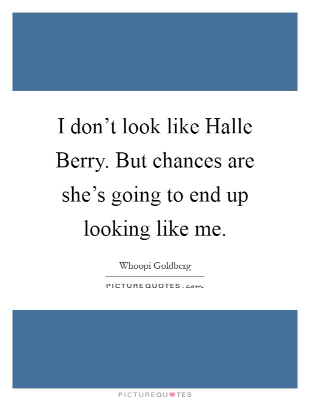 I don't look like Halle Berry. But chances are she's going to end up looking like me Picture Quote #1