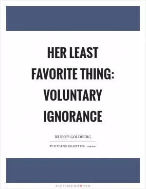 Her least favorite thing: VOLUNTARY IGNORANCE Picture Quote #1