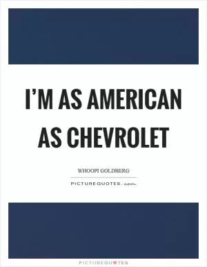 I’m as American as Chevrolet Picture Quote #1