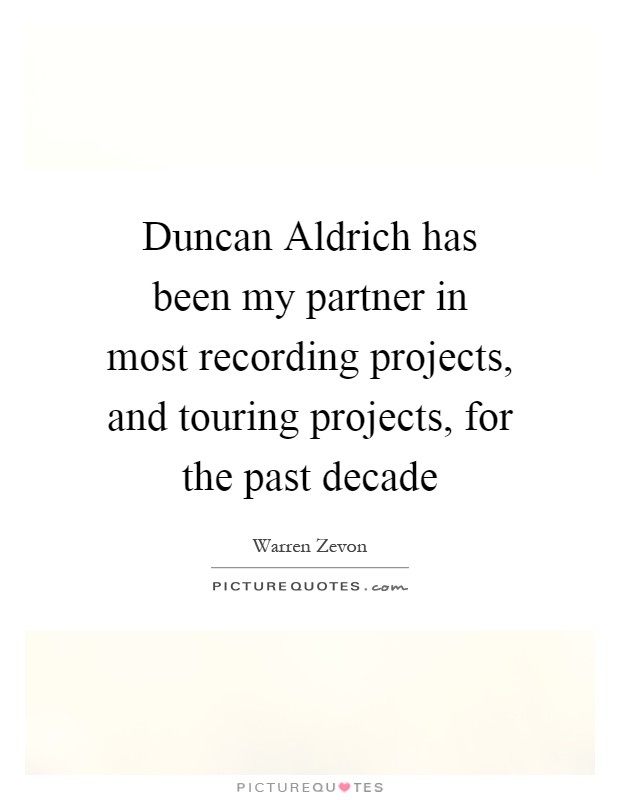 Duncan Aldrich has been my partner in most recording projects, and touring projects, for the past decade Picture Quote #1