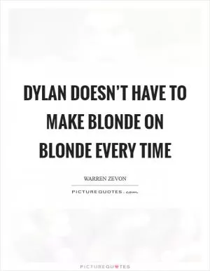 Dylan doesn’t have to make Blonde On Blonde every time Picture Quote #1