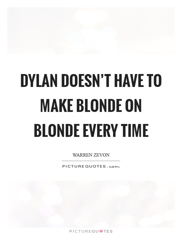 Dylan doesn't have to make Blonde On Blonde every time Picture Quote #1