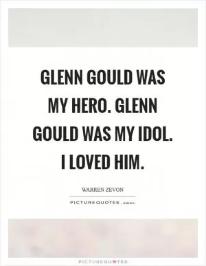 Glenn Gould was my hero. Glenn Gould was my idol. I loved him Picture Quote #1