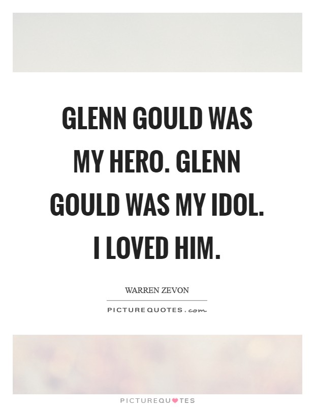 Glenn Gould was my hero. Glenn Gould was my idol. I loved him Picture Quote #1