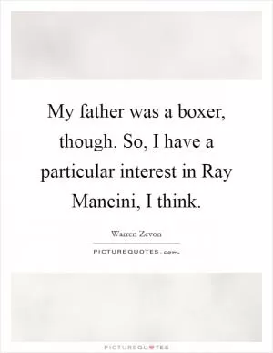My father was a boxer, though. So, I have a particular interest in Ray Mancini, I think Picture Quote #1
