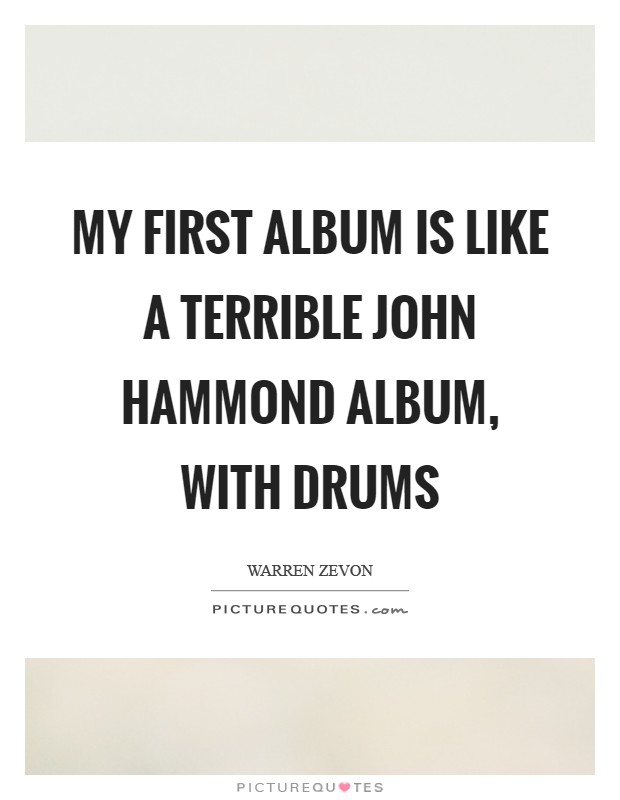 My first album is like a terrible John Hammond album, with drums Picture Quote #1