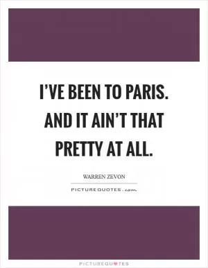 I’ve been to Paris. And it ain’t that pretty at all Picture Quote #1