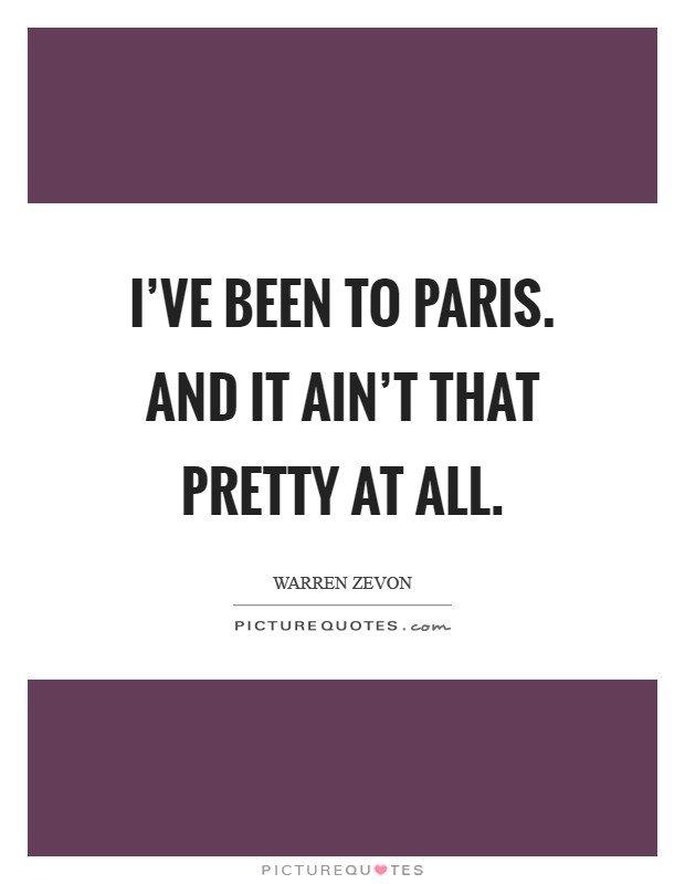 I've been to Paris. And it ain't that pretty at all Picture Quote #1
