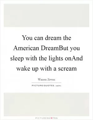 You can dream the American DreamBut you sleep with the lights onAnd wake up with a scream Picture Quote #1