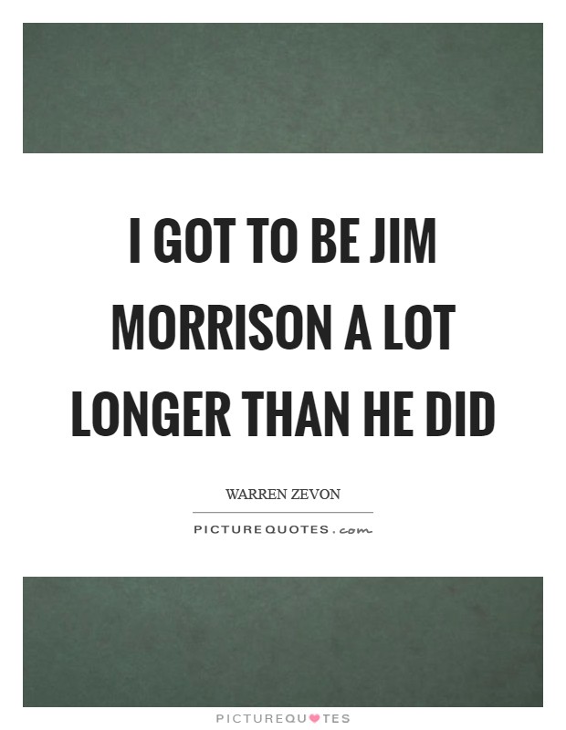 I got to be Jim Morrison a lot longer than he did Picture Quote #1