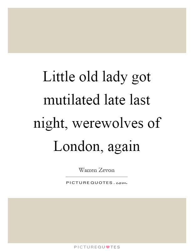 Little old lady got mutilated late last night, werewolves of London, again Picture Quote #1