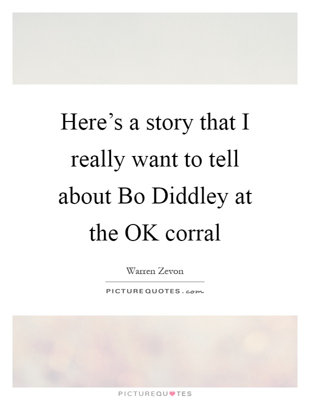 Here's a story that I really want to tell about Bo Diddley at the OK corral Picture Quote #1