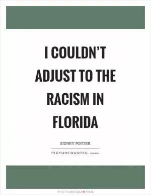 I couldn’t adjust to the racism in Florida Picture Quote #1